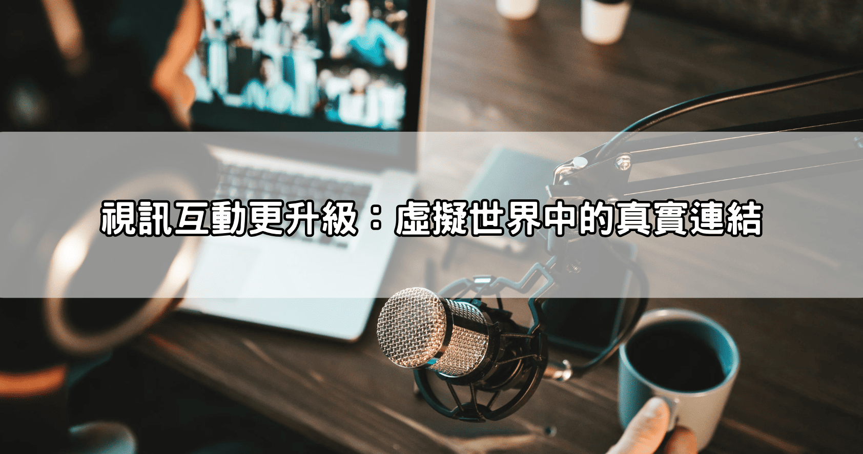 視訊互動更升級：虛擬世界中的真實連結