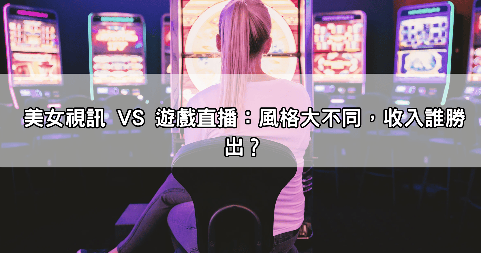 美女視訊 VS 遊戲直播：風格大不同，收入誰勝出？